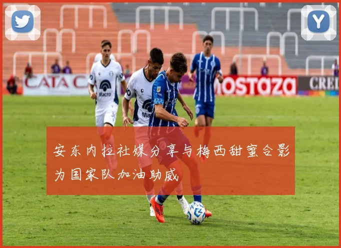 安东内拉社媒分享与梅西甜蜜合影为国家队加油助威