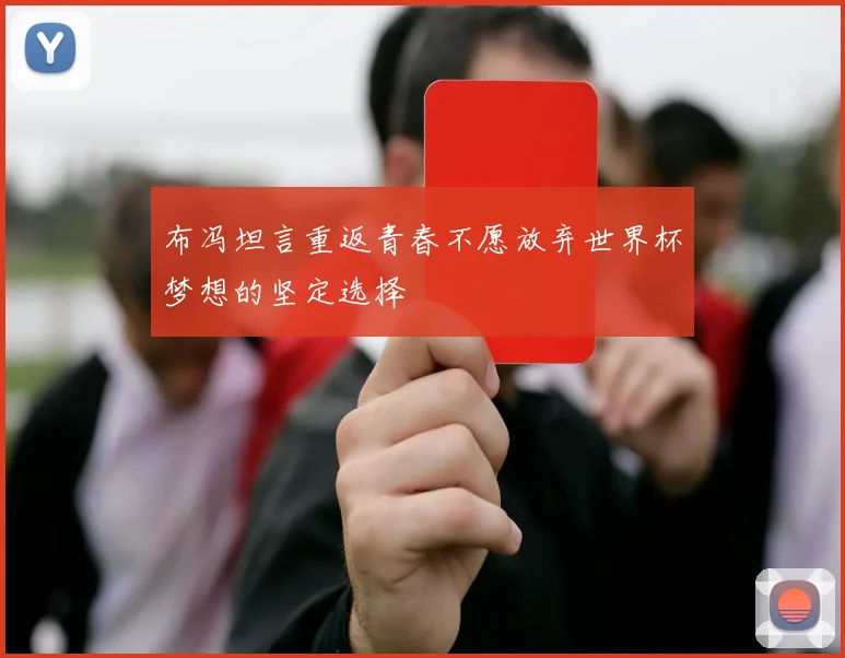布冯坦言重返青春不愿放弃世界杯梦想的坚定选择