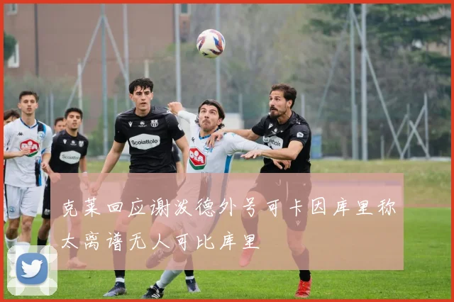 克莱回应谢泼德外号可卡因库里称太离谱无人可比库里