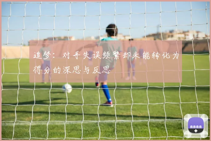 追梦：对手失误频繁却未能转化为得分的深思与反思