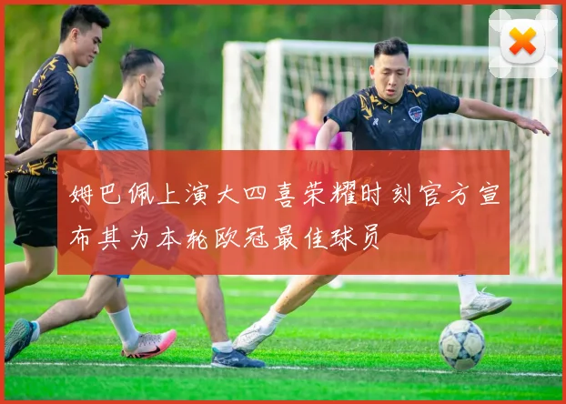 姆巴佩上演大四喜荣耀时刻官方宣布其为本轮欧冠最佳球员