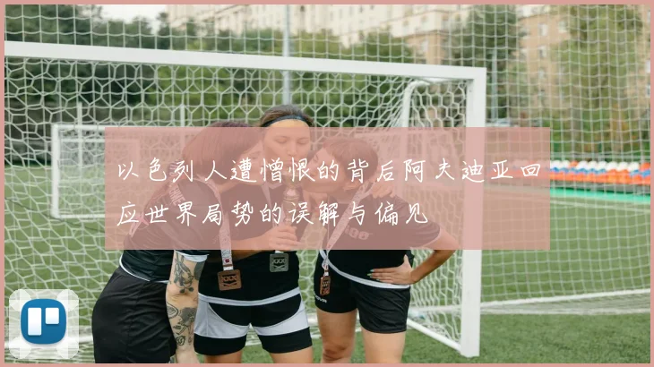 以色列人遭憎恨的背后阿夫迪亚回应世界局势的误解与偏见
