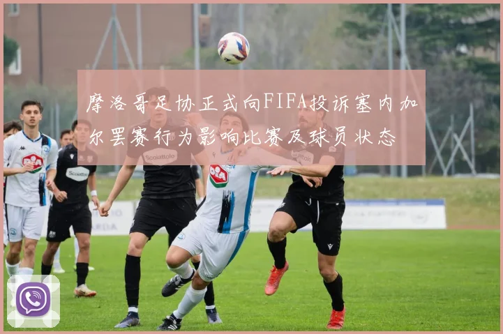 摩洛哥足协正式向FIFA投诉塞内加尔罢赛行为影响比赛及球员状态