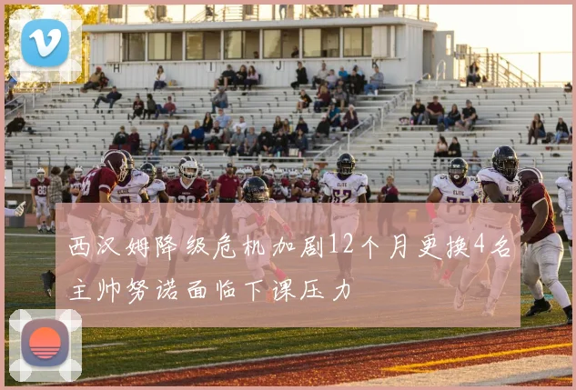 西汉姆降级危机加剧12个月更换4名主帅努诺面临下课压力