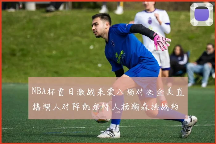 NBA杯首日激战来袭八场对决全美直播湖人对阵凯尔特人杨瀚森挑战约基奇