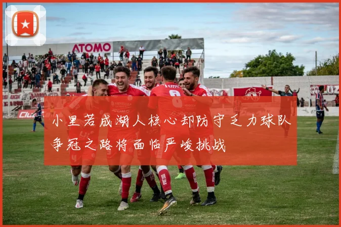 小里若成湖人核心却防守乏力球队争冠之路将面临严峻挑战